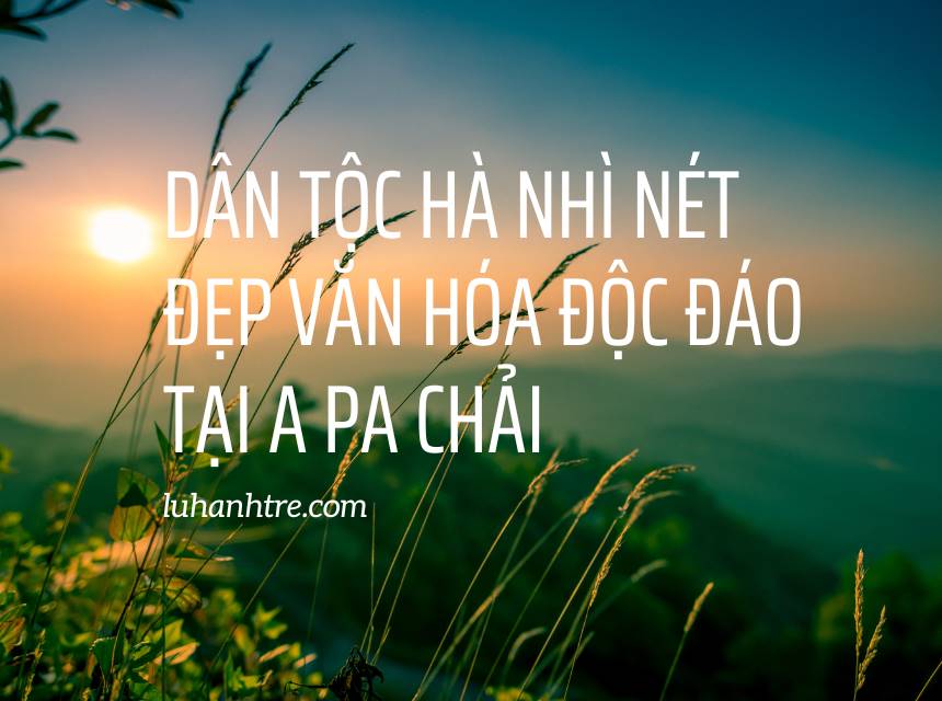 Dân tộc Hà Nhì Nét đẹp văn hóa độc đáo tại A Pa Chải