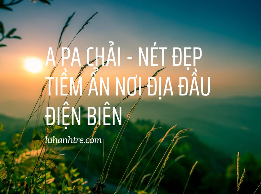 A Pa Chải - Nét đẹp tiềm ẩn nơi địa đầu Điện Biên