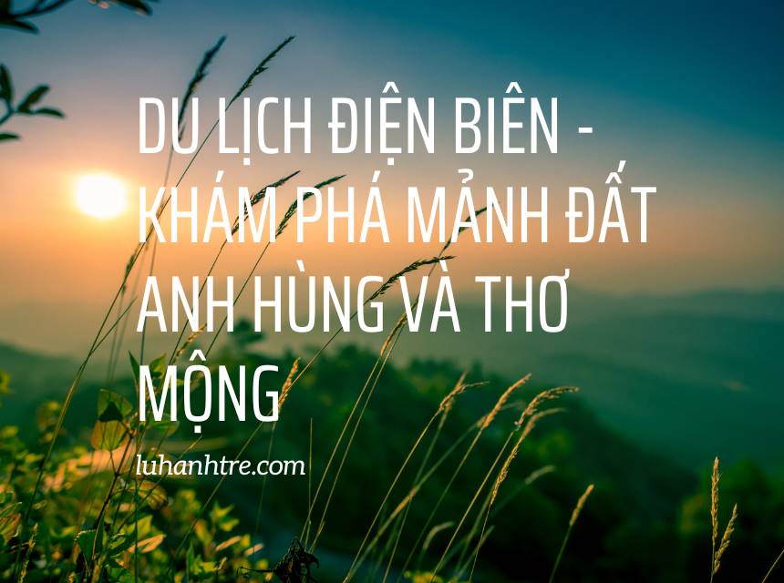 Du lịch Điện Biên, Khám phá mảnh đất anh hùng và thơ mộng